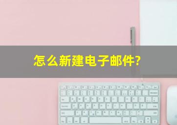 怎么新建电子邮件?