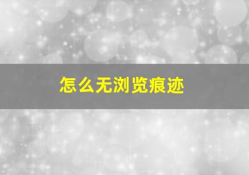 怎么无浏览痕迹