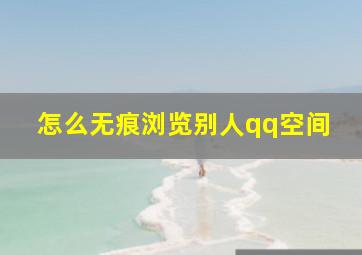 怎么无痕浏览别人qq空间