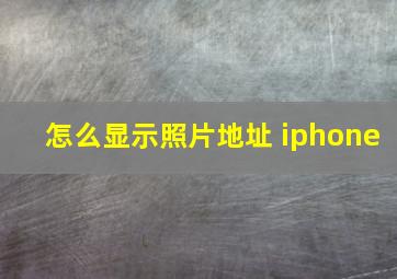 怎么显示照片地址 iphone