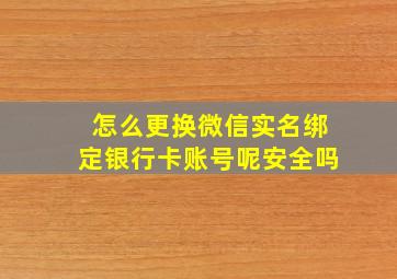 怎么更换微信实名绑定银行卡账号呢安全吗