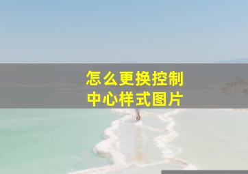 怎么更换控制中心样式图片