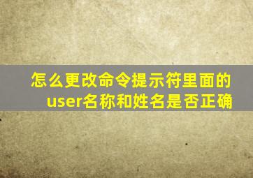 怎么更改命令提示符里面的user名称和姓名是否正确