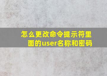 怎么更改命令提示符里面的user名称和密码