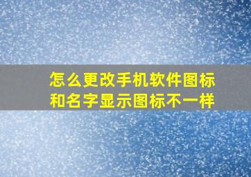 怎么更改手机软件图标和名字显示图标不一样