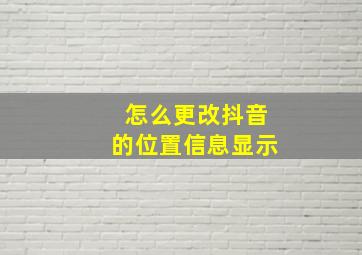 怎么更改抖音的位置信息显示