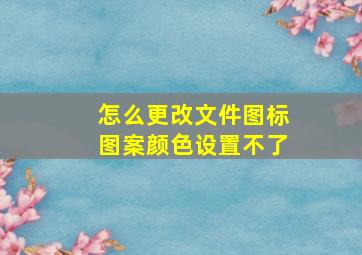 怎么更改文件图标图案颜色设置不了