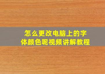 怎么更改电脑上的字体颜色呢视频讲解教程