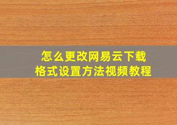 怎么更改网易云下载格式设置方法视频教程