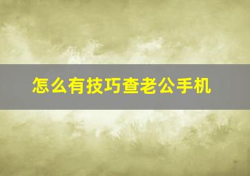 怎么有技巧查老公手机