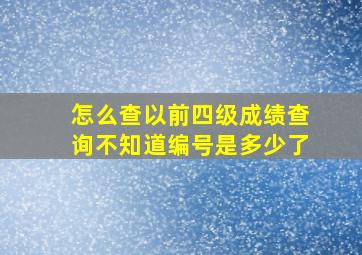 怎么查以前四级成绩查询不知道编号是多少了