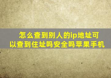 怎么查到别人的ip地址可以查到住址吗安全吗苹果手机