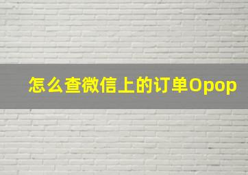 怎么查微信上的订单Opop