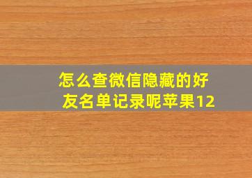 怎么查微信隐藏的好友名单记录呢苹果12