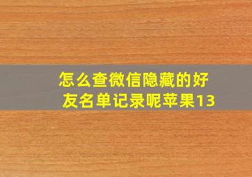 怎么查微信隐藏的好友名单记录呢苹果13