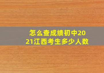 怎么查成绩初中2021江西考生多少人数