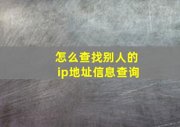 怎么查找别人的ip地址信息查询