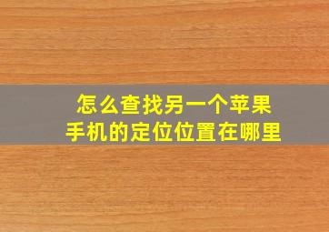 怎么查找另一个苹果手机的定位位置在哪里