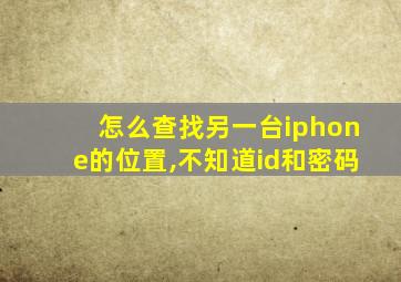 怎么查找另一台iphone的位置,不知道id和密码