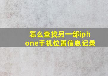 怎么查找另一部iphone手机位置信息记录