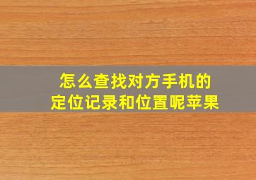 怎么查找对方手机的定位记录和位置呢苹果