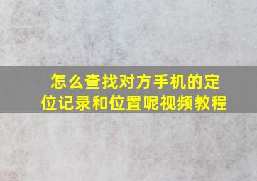 怎么查找对方手机的定位记录和位置呢视频教程