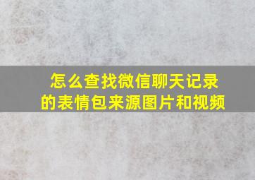 怎么查找微信聊天记录的表情包来源图片和视频