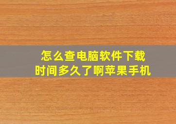 怎么查电脑软件下载时间多久了啊苹果手机