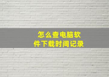 怎么查电脑软件下载时间记录