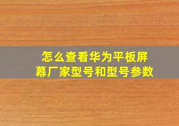 怎么查看华为平板屏幕厂家型号和型号参数