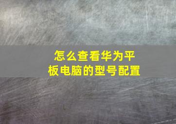 怎么查看华为平板电脑的型号配置