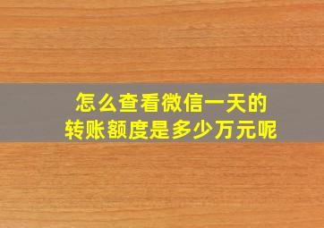 怎么查看微信一天的转账额度是多少万元呢