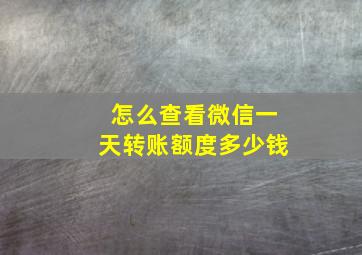 怎么查看微信一天转账额度多少钱