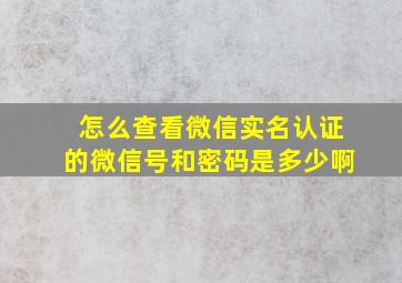 怎么查看微信实名认证的微信号和密码是多少啊