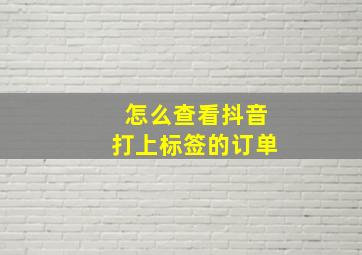 怎么查看抖音打上标签的订单