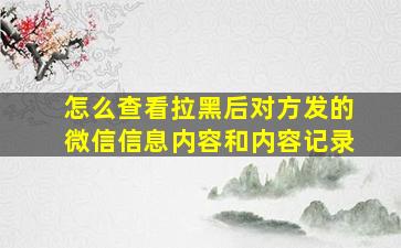 怎么查看拉黑后对方发的微信信息内容和内容记录