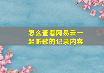 怎么查看网易云一起听歌的记录内容