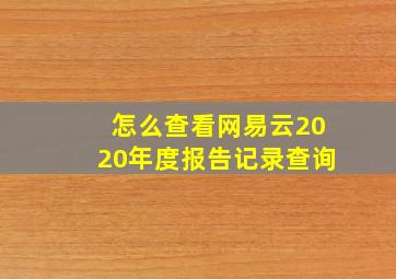 怎么查看网易云2020年度报告记录查询