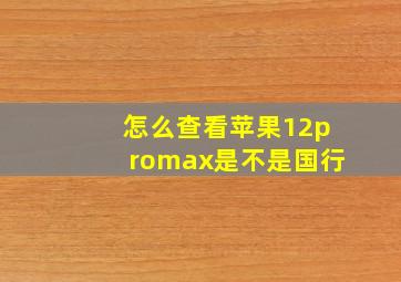 怎么查看苹果12promax是不是国行