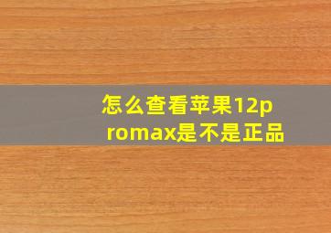 怎么查看苹果12promax是不是正品