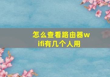 怎么查看路由器wifi有几个人用