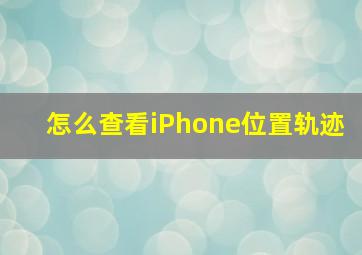 怎么查看iPhone位置轨迹