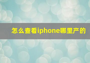 怎么查看iphone哪里产的