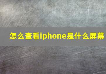 怎么查看iphone是什么屏幕