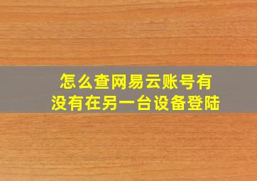 怎么查网易云账号有没有在另一台设备登陆