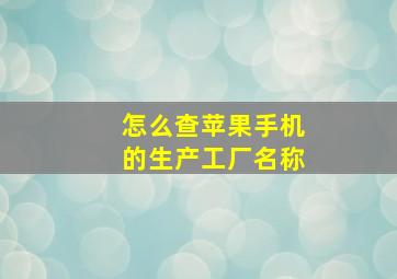 怎么查苹果手机的生产工厂名称