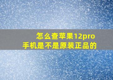 怎么查苹果12pro手机是不是原装正品的