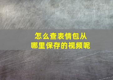 怎么查表情包从哪里保存的视频呢