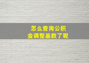 怎么查询公积金调整基数了呢