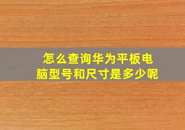 怎么查询华为平板电脑型号和尺寸是多少呢